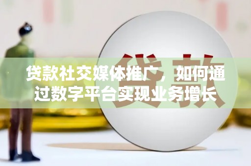 金阳贷款社交媒体推广，如何通过数字平台实现业务增长