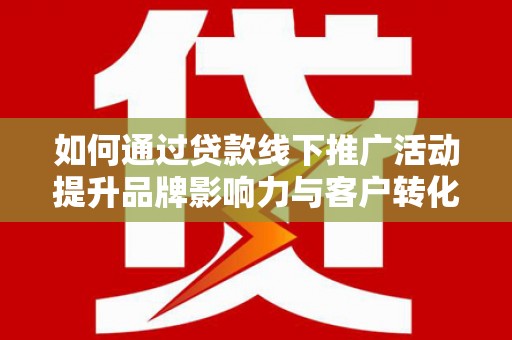 金阳如何通过贷款线下推广活动提升品牌影响力与客户转化率