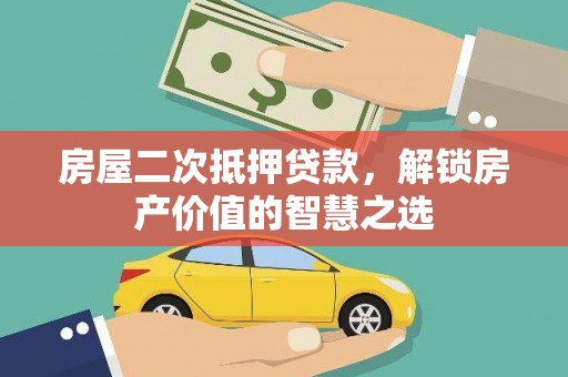 金阳房屋二次抵押贷款，解锁房产价值的智慧之选
