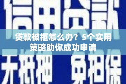 金阳贷款被拒怎么办？5个实用策略助你成功申请