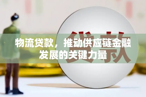 金阳物流贷款，推动供应链金融发展的关键力量