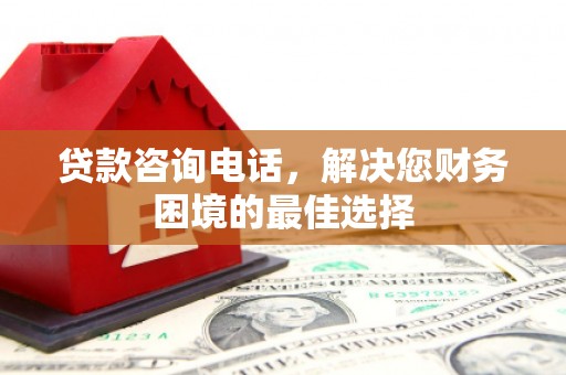 金阳贷款咨询电话，解决您财务困境的最佳选择