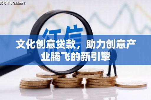 金阳文化创意贷款，助力创意产业腾飞的新引擎