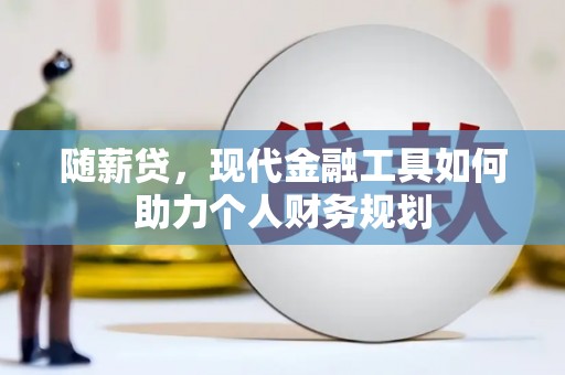 金阳随薪贷，现代金融工具如何助力个人财务规划
