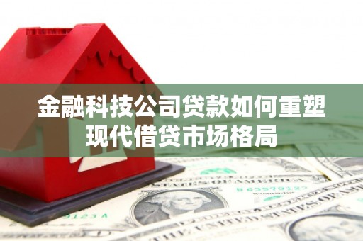 金阳金融科技公司贷款如何重塑现代借贷市场格局