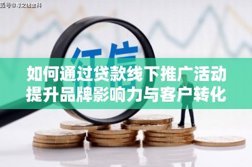 金阳如何通过贷款线下推广活动提升品牌影响力与客户转化率