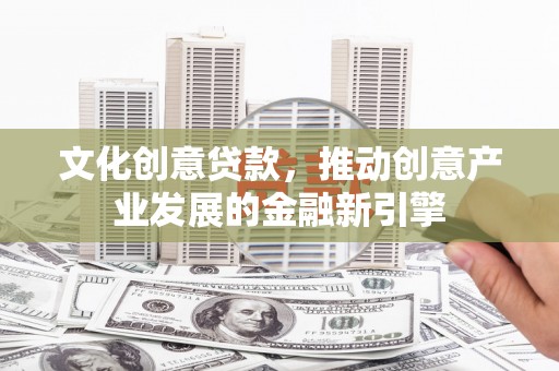 金阳文化创意贷款，推动创意产业发展的金融新引擎