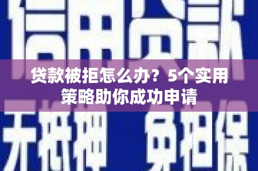 金阳贷款被拒怎么办？5个实用策略助你成功申请