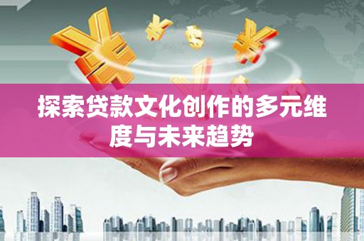 金阳探索贷款文化创作的多元维度与未来趋势