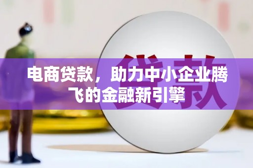 金阳电商贷款，助力中小企业腾飞的金融新引擎
