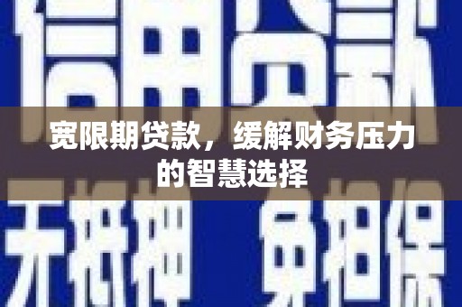 金阳宽限期贷款，缓解财务压力的智慧选择
