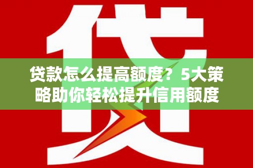 金阳贷款怎么提高额度？5大策略助你轻松提升信用额度