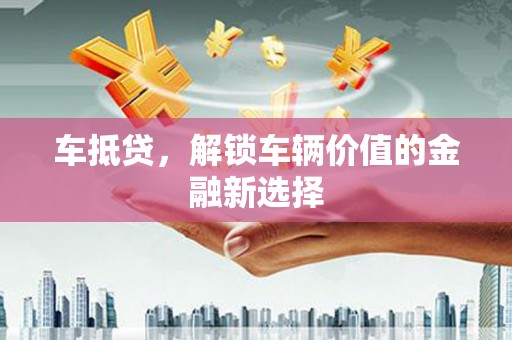 金阳车抵贷，解锁车辆价值的金融新选择