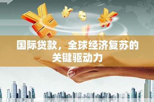 金阳国际贷款，全球经济复苏的关键驱动力