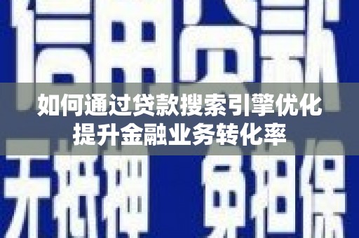 金阳如何通过贷款搜索引擎优化提升金融业务转化率