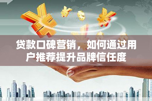 金阳贷款口碑营销，如何通过用户推荐提升品牌信任度