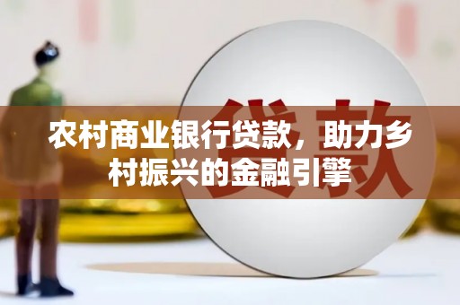 金阳农村商业银行贷款，助力乡村振兴的金融引擎