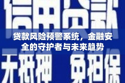 金阳贷款风险预警系统，金融安全的守护者与未来趋势