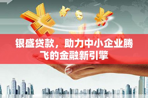 金阳银盛贷款，助力中小企业腾飞的金融新引擎