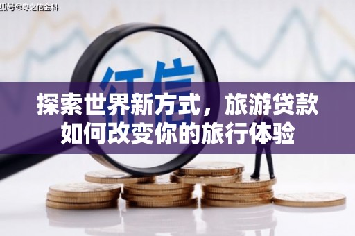 金阳探索世界新方式，旅游贷款如何改变你的旅行体验