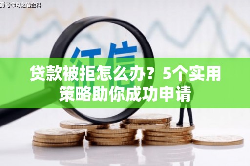 金阳贷款被拒怎么办？5个实用策略助你成功申请