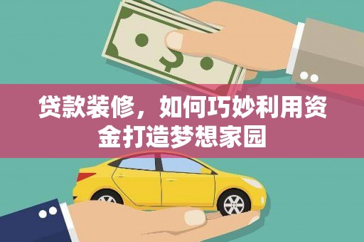 金阳贷款装修，如何巧妙利用资金打造梦想家园