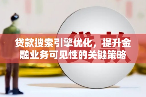 金阳贷款搜索引擎优化，提升金融业务可见性的关键策略