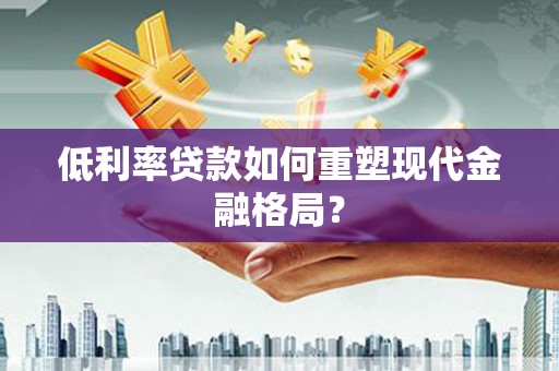 金阳低利率贷款如何重塑现代金融格局？