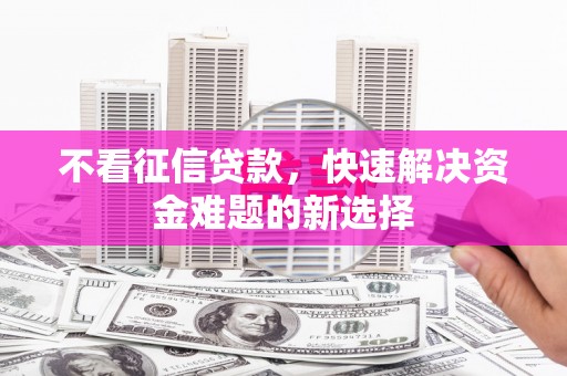 金阳不看征信贷款，快速解决资金难题的新选择