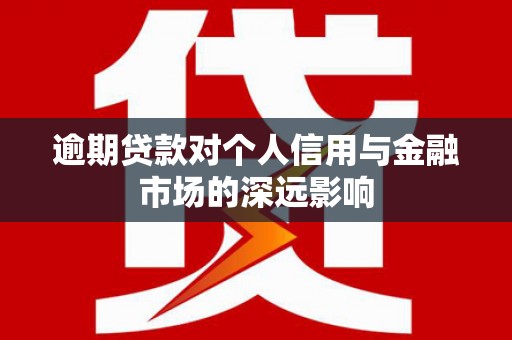 金阳逾期贷款对个人信用与金融市场的深远影响