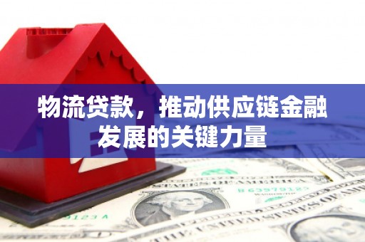 金阳物流贷款，推动供应链金融发展的关键力量