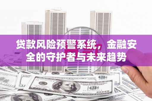 金阳贷款风险预警系统，金融安全的守护者与未来趋势