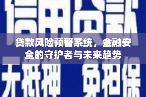 金阳贷款风险预警系统，金融安全的守护者与未来趋势
