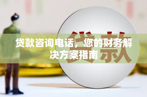 金阳贷款咨询电话，您的财务解决方案指南