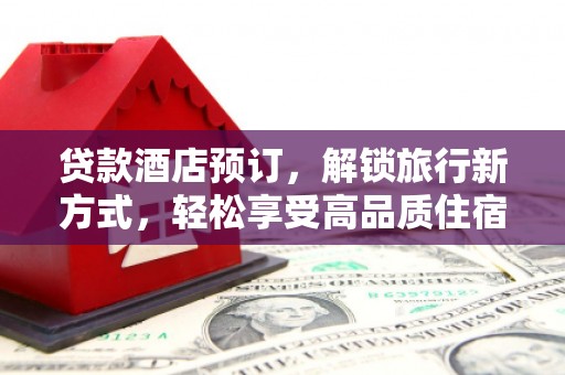 金阳贷款酒店预订，解锁旅行新方式，轻松享受高品质住宿
