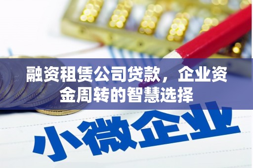 金阳融资租赁公司贷款，企业资金周转的智慧选择
