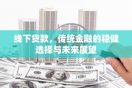 金阳线下贷款，传统金融的稳健选择与未来展望