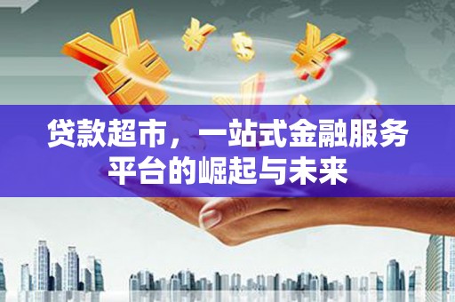 金阳贷款超市，一站式金融服务平台的崛起与未来