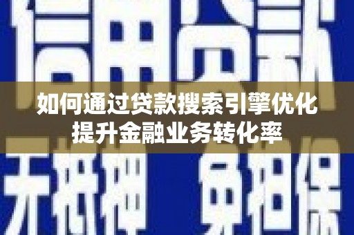 金阳如何通过贷款搜索引擎优化提升金融业务转化率