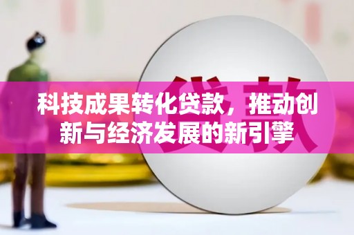 金阳科技成果转化贷款，推动创新与经济发展的新引擎