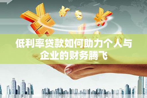 金阳低利率贷款如何助力个人与企业的财务腾飞