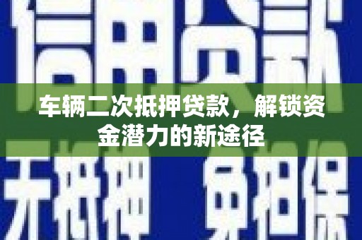 金阳车辆二次抵押贷款，解锁资金潜力的新途径