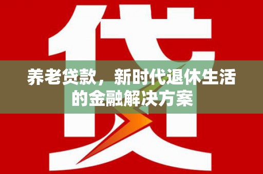 金阳养老贷款，新时代退休生活的金融解决方案