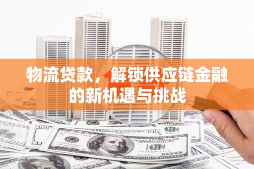 金阳物流贷款，解锁供应链金融的新机遇与挑战