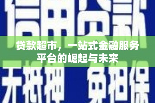 金阳贷款超市，一站式金融服务平台的崛起与未来