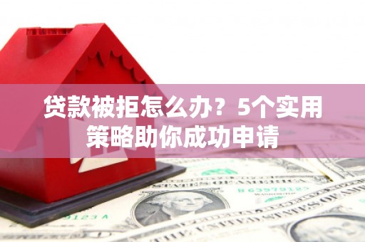 金阳贷款被拒怎么办？5个实用策略助你成功申请