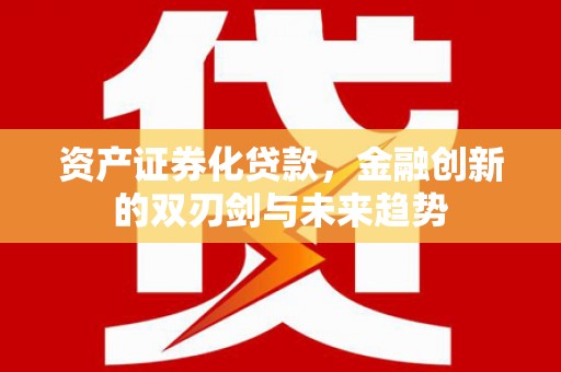 金阳资产证券化贷款，金融创新的双刃剑与未来趋势