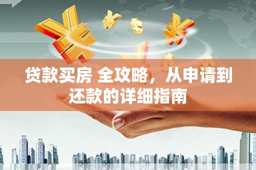 金阳贷款买房 全攻略，从申请到还款的详细指南