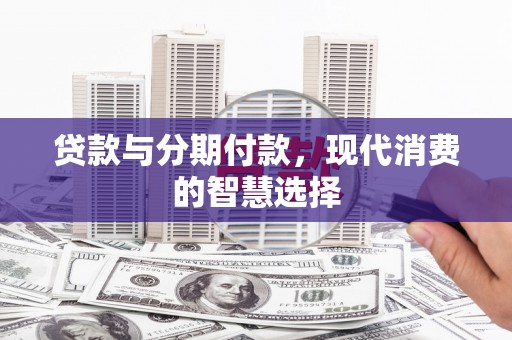 金阳贷款与分期付款，现代消费的智慧选择