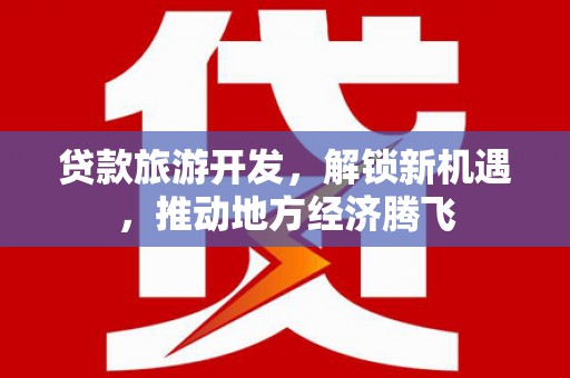 金阳贷款旅游开发，解锁新机遇，推动地方经济腾飞